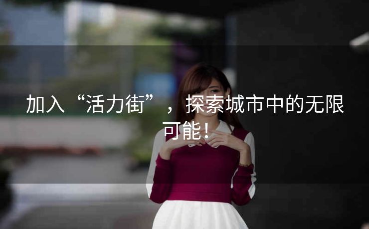 加入“活力街”，探索城市中的无限可能！