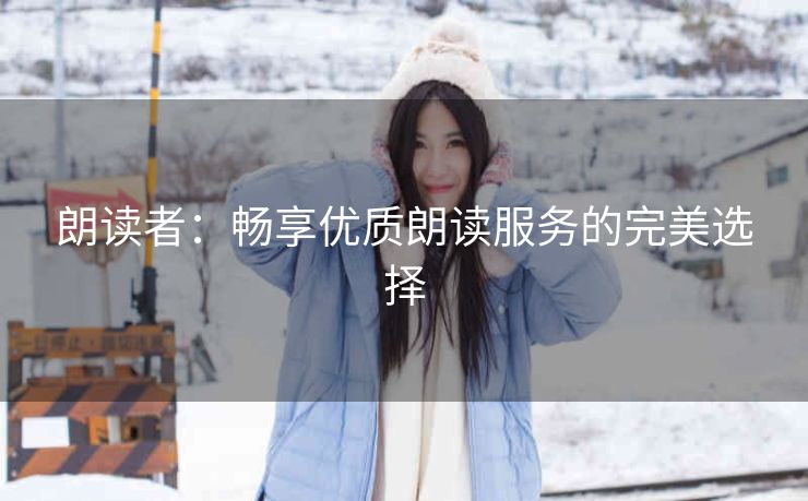 朗读者：畅享优质朗读服务的完美选择