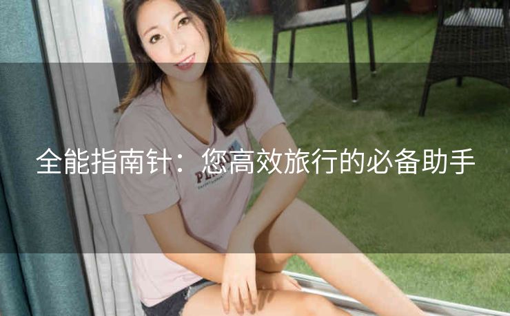 全能指南针：您高效旅行的必备助手
