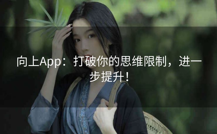 向上App：打破你的思维限制，进一步提升！