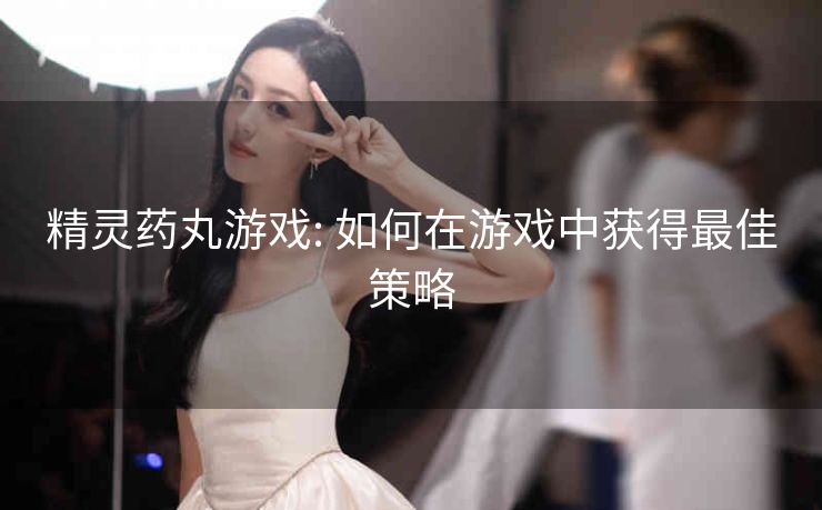 精灵药丸游戏: 如何在游戏中获得最佳策略