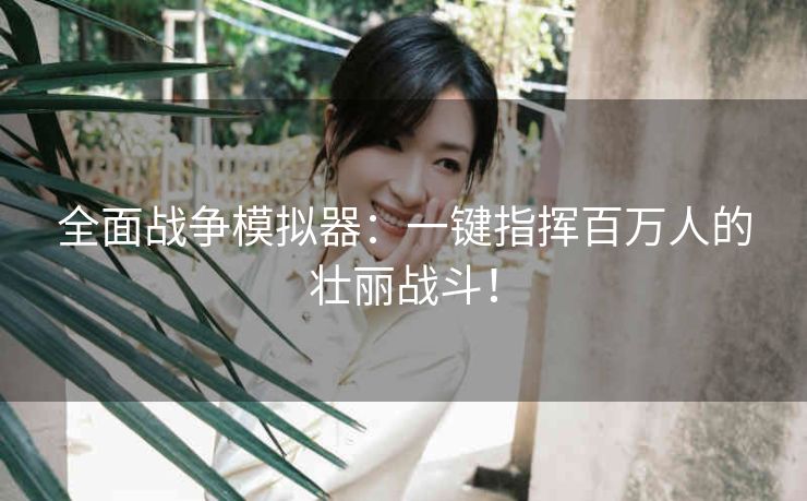 全面战争模拟器：一键指挥百万人的壮丽战斗！