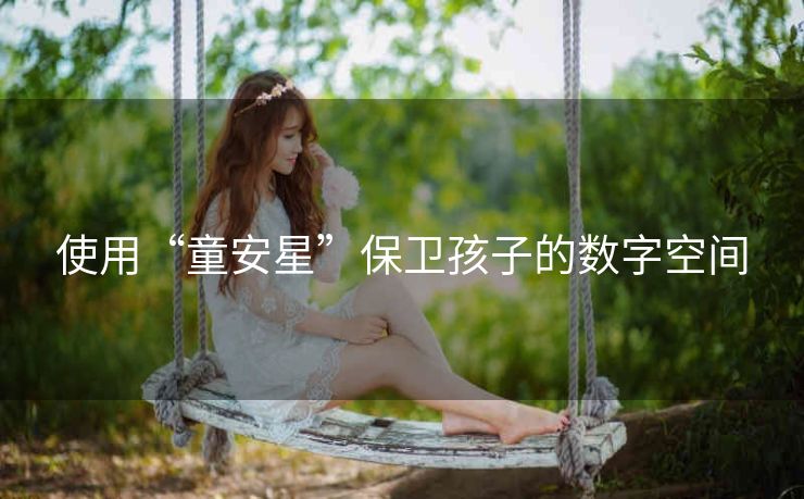 使用“童安星”保卫孩子的数字空间