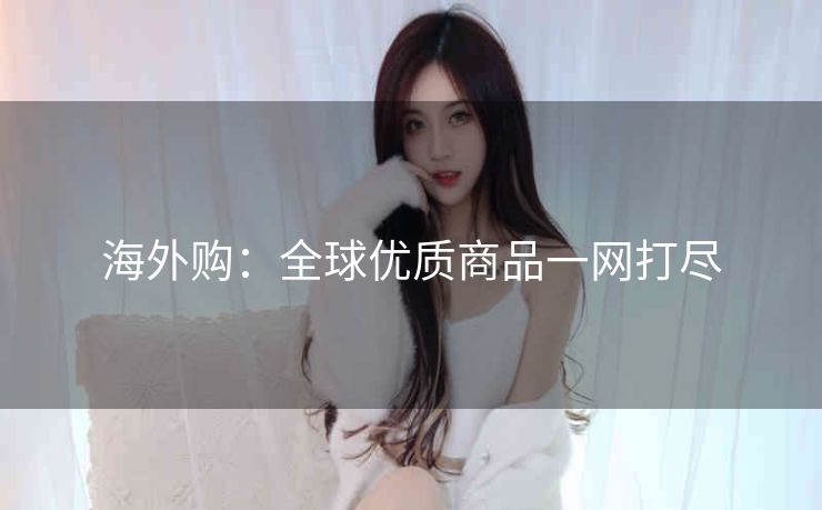 海外购：全球优质商品一网打尽