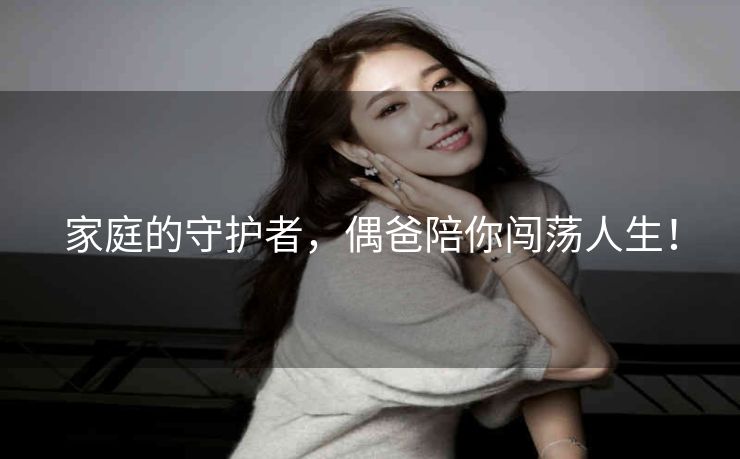 家庭的守护者，偶爸陪你闯荡人生！