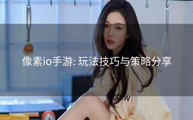 像素io手游: 玩法技巧与策略分享