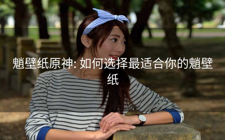 魈壁纸原神: 如何选择最适合你的魈壁纸