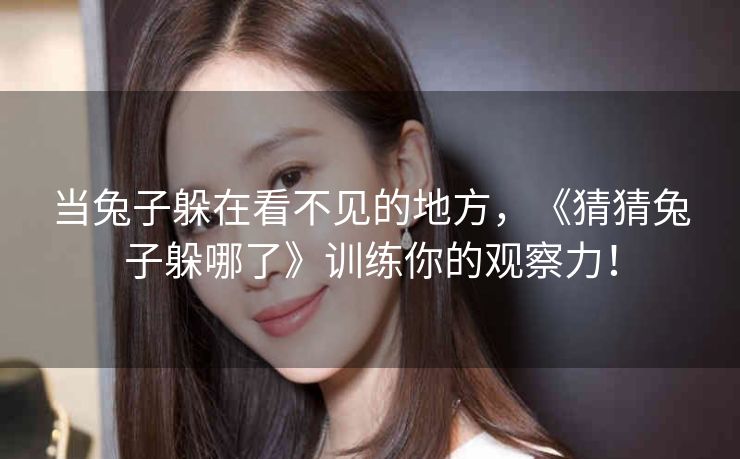 当兔子躲在看不见的地方，《猜猜兔子躲哪了》训练你的观察力！