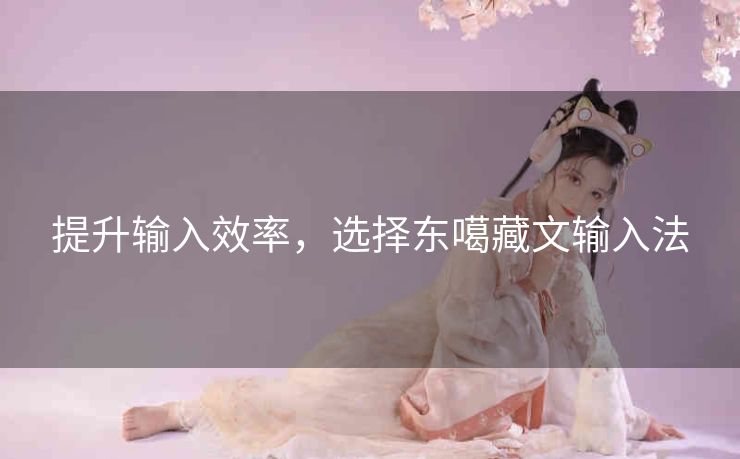 提升输入效率，选择东噶藏文输入法