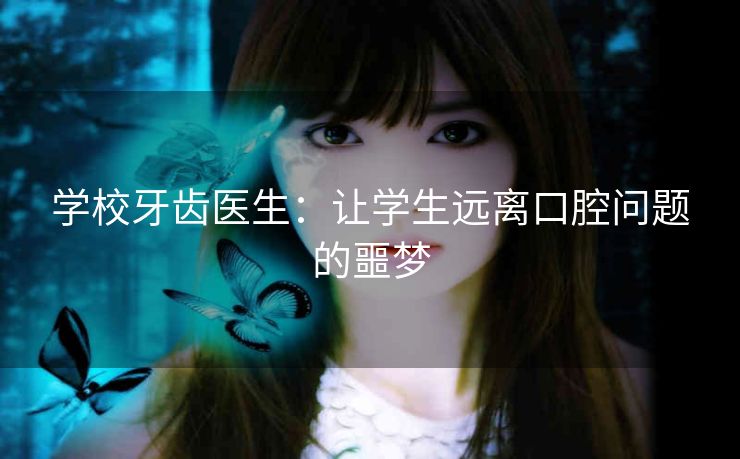 学校牙齿医生：让学生远离口腔问题的噩梦