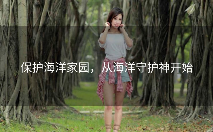 保护海洋家园，从海洋守护神开始