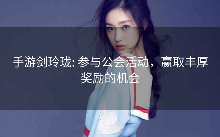 手游剑玲珑: 参与公会活动，赢取丰厚奖励的机会