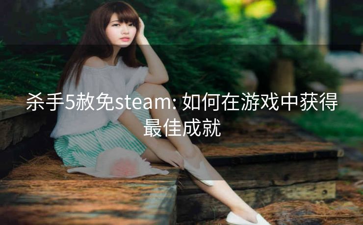 杀手5赦免steam: 如何在游戏中获得最佳成就
