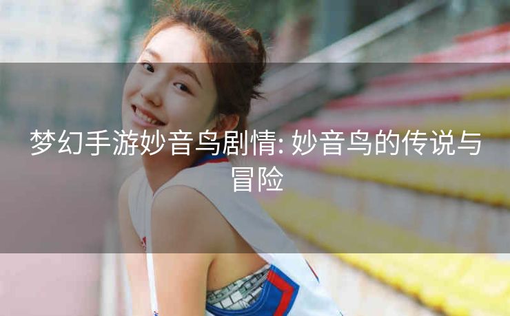 梦幻手游妙音鸟剧情: 妙音鸟的传说与冒险