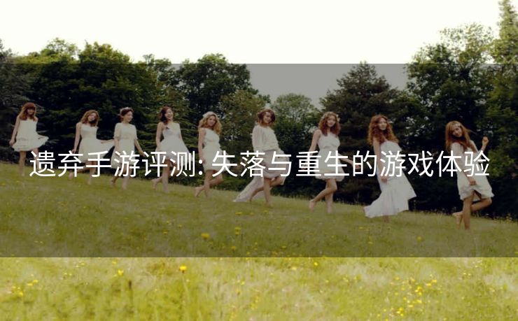 遗弃手游评测: 失落与重生的游戏体验