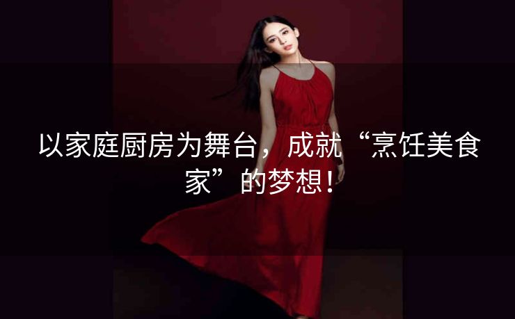 以家庭厨房为舞台，成就“烹饪美食家”的梦想！