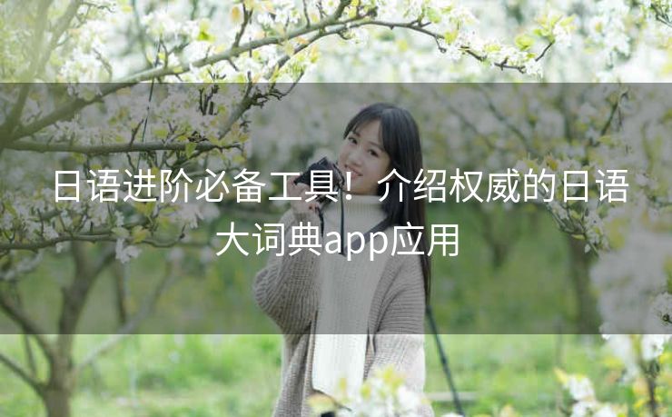 日语进阶必备工具！介绍权威的日语大词典app应用