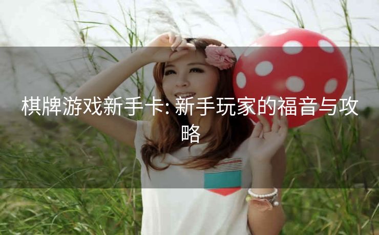 棋牌游戏新手卡: 新手玩家的福音与攻略