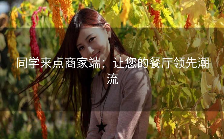 同学来点商家端：让您的餐厅领先潮流