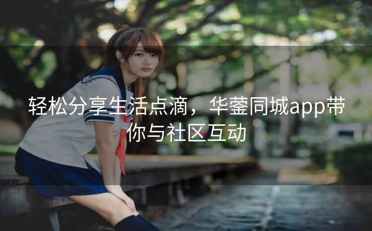 轻松分享生活点滴，华蓥同城app带你与社区互动