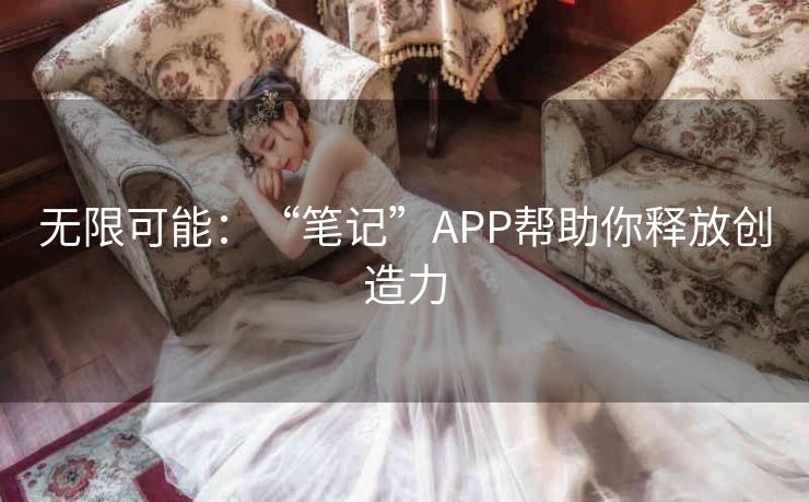 无限可能：“笔记”APP帮助你释放创造力