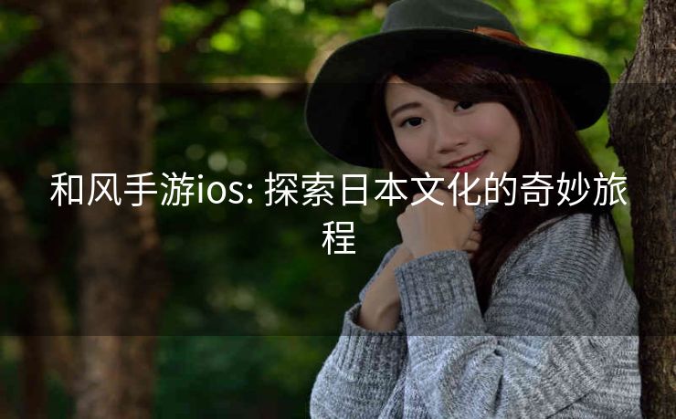 和风手游ios: 探索日本文化的奇妙旅程