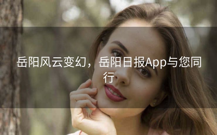 岳阳风云变幻，岳阳日报App与您同行