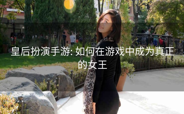 皇后扮演手游: 如何在游戏中成为真正的女王