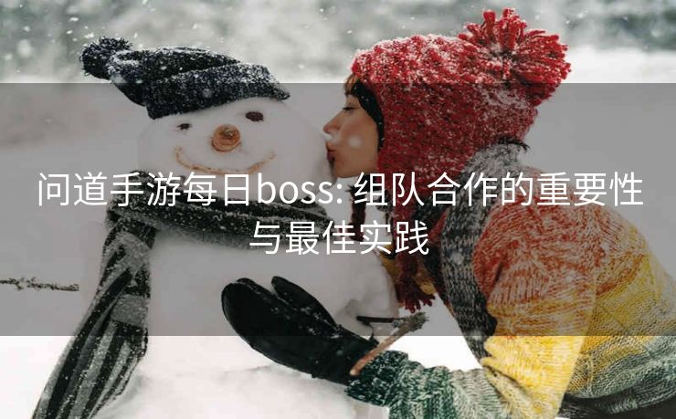 问道手游每日boss: 组队合作的重要性与最佳实践