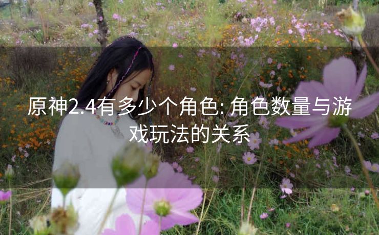 原神2.4有多少个角色: 角色数量与游戏玩法的关系