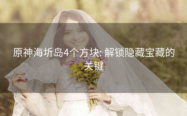 原神海圻岛4个方块: 解锁隐藏宝藏的关键