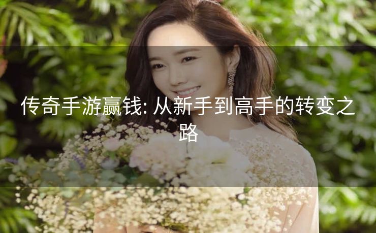传奇手游赢钱: 从新手到高手的转变之路