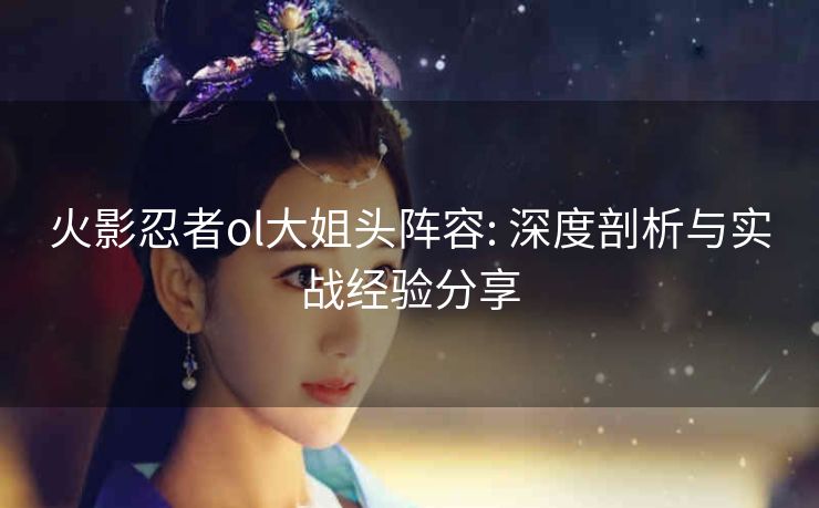 火影忍者ol大姐头阵容: 深度剖析与实战经验分享
