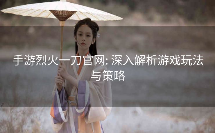 手游烈火一刀官网: 深入解析游戏玩法与策略