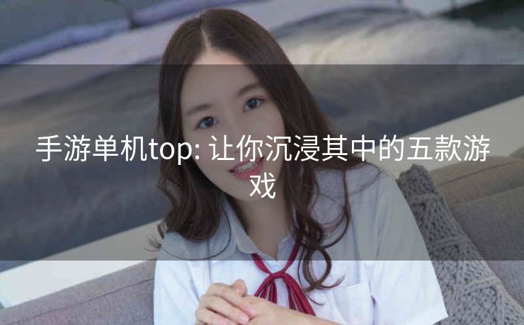 手游单机top: 让你沉浸其中的五款游戏