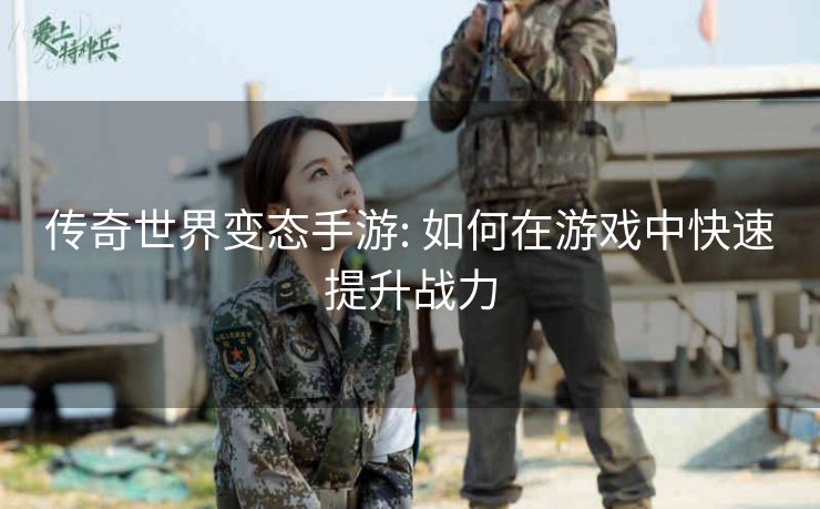 传奇世界变态手游: 如何在游戏中快速提升战力