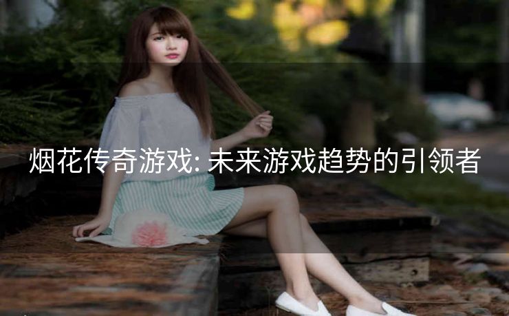 烟花传奇游戏: 未来游戏趋势的引领者