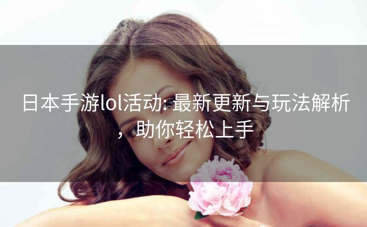 日本手游lol活动: 最新更新与玩法解析，助你轻松上手