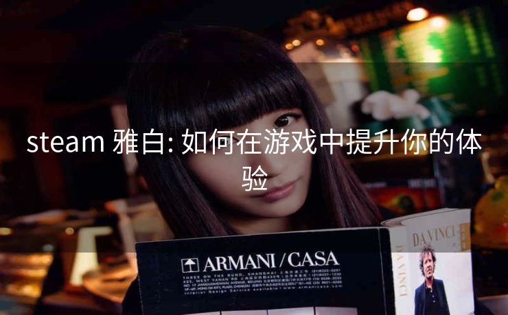 steam 雅白: 如何在游戏中提升你的体验