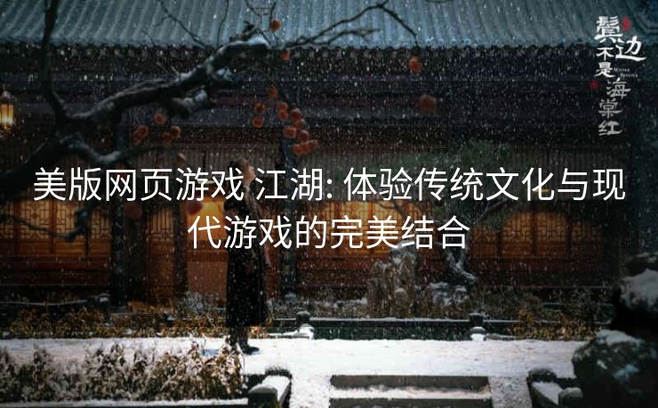 美版网页游戏 江湖: 体验传统文化与现代游戏的完美结合