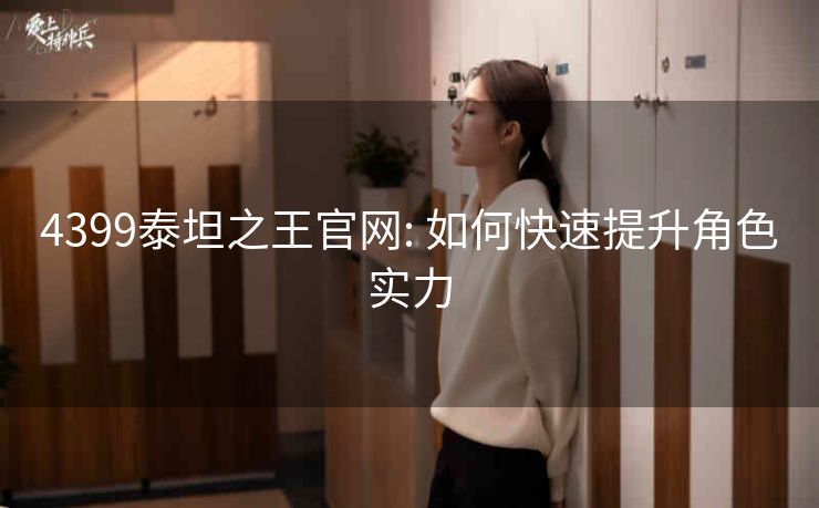 4399泰坦之王官网: 如何快速提升角色实力