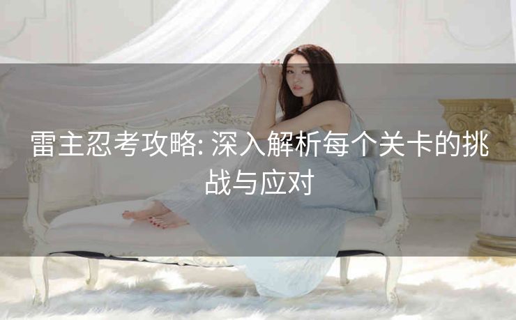 雷主忍考攻略: 深入解析每个关卡的挑战与应对