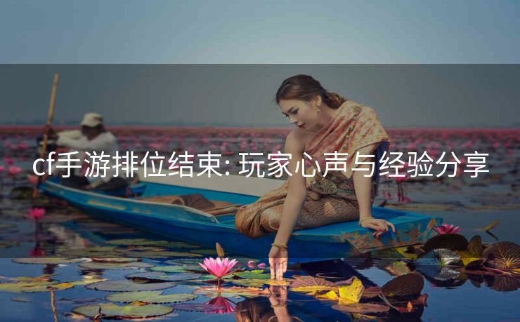 cf手游排位结束: 玩家心声与经验分享