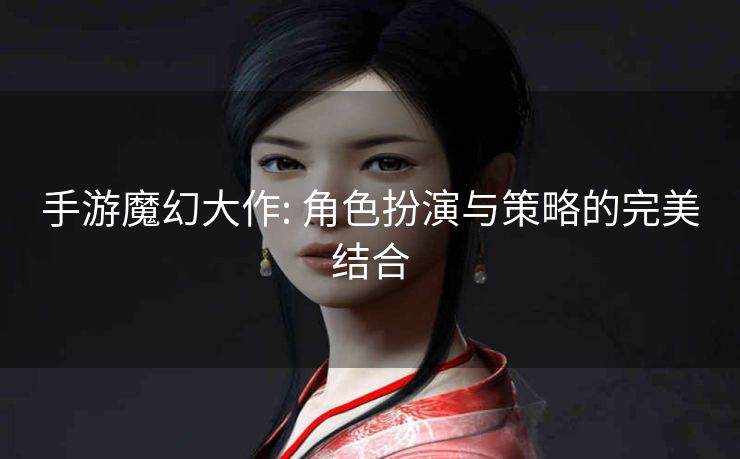 手游魔幻大作: 角色扮演与策略的完美结合