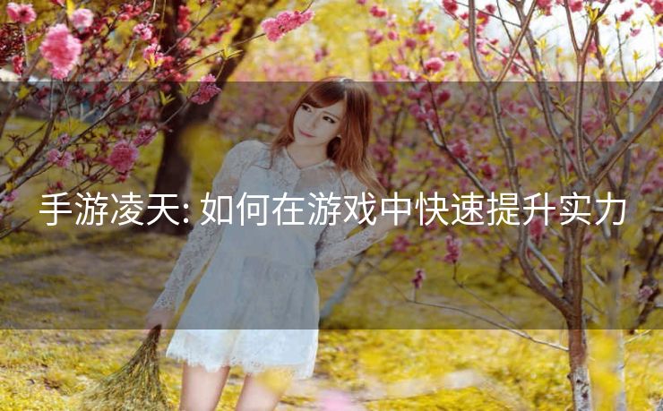 手游凌天: 如何在游戏中快速提升实力