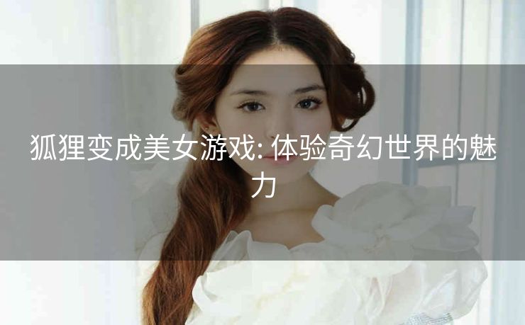 狐狸变成美女游戏: 体验奇幻世界的魅力