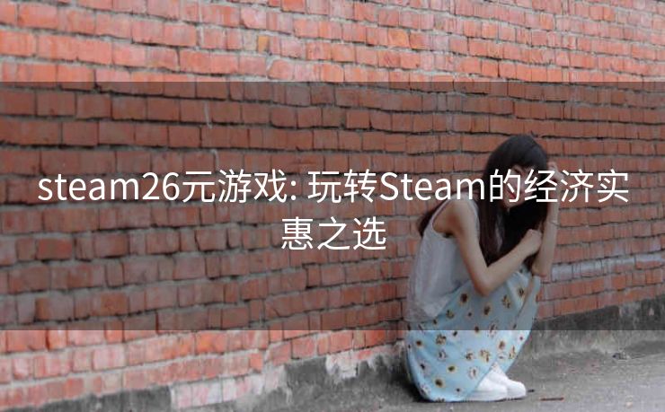 steam26元游戏: 玩转Steam的经济实惠之选