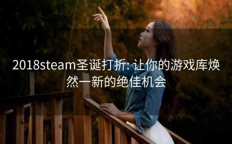 2018steam圣诞打折: 让你的游戏库焕然一新的绝佳机会