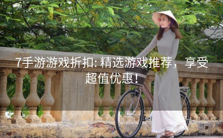 7手游游戏折扣: 精选游戏推荐，享受超值优惠！