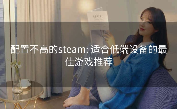 配置不高的steam: 适合低端设备的最佳游戏推荐